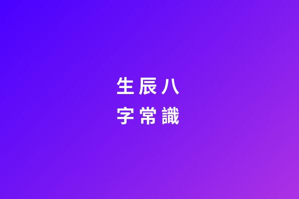 生 辰 八 字 常 識